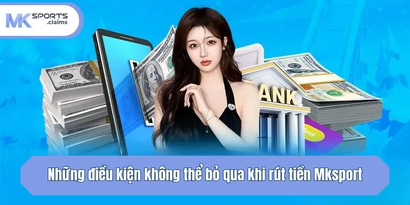Những điều kiện không thể bỏ qua khi rút tiền Mksport
